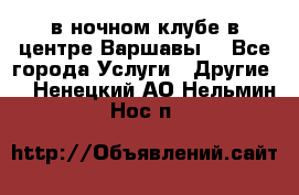 Open Bar в ночном клубе в центре Варшавы! - Все города Услуги » Другие   . Ненецкий АО,Нельмин Нос п.